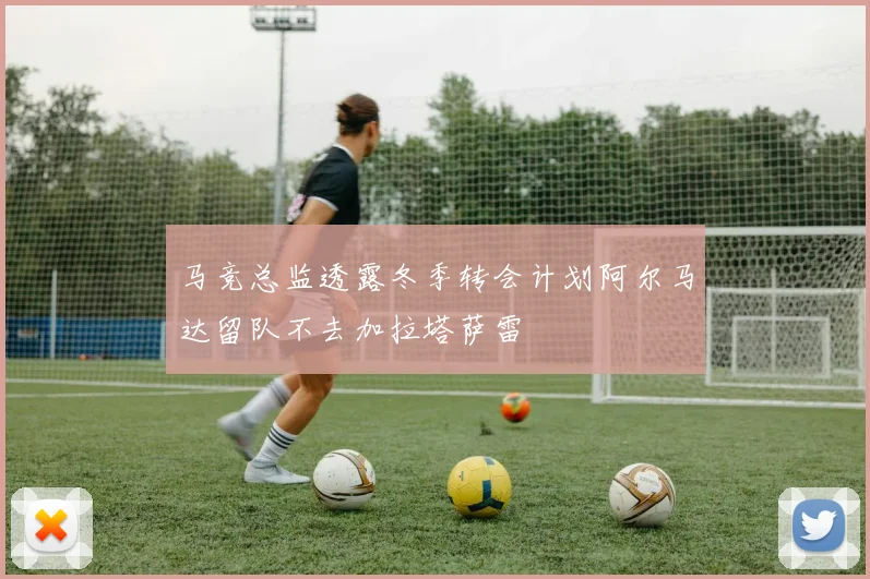 马竞总监透露冬季转会计划阿尔马达留队不去加拉塔萨雷