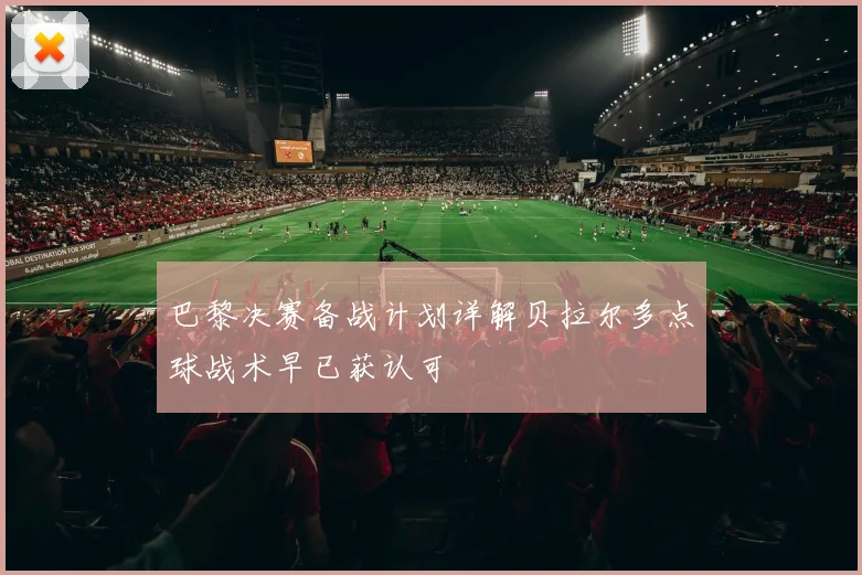 巴黎决赛备战计划详解贝拉尔多点球战术早已获认可