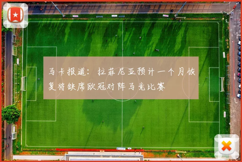 马卡报道：拉菲尼亚预计一个月恢复将缺席欧冠对阵马竞比赛