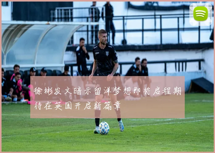 徐彬发文暗示留洋梦想即将启程期待在英国开启新篇章