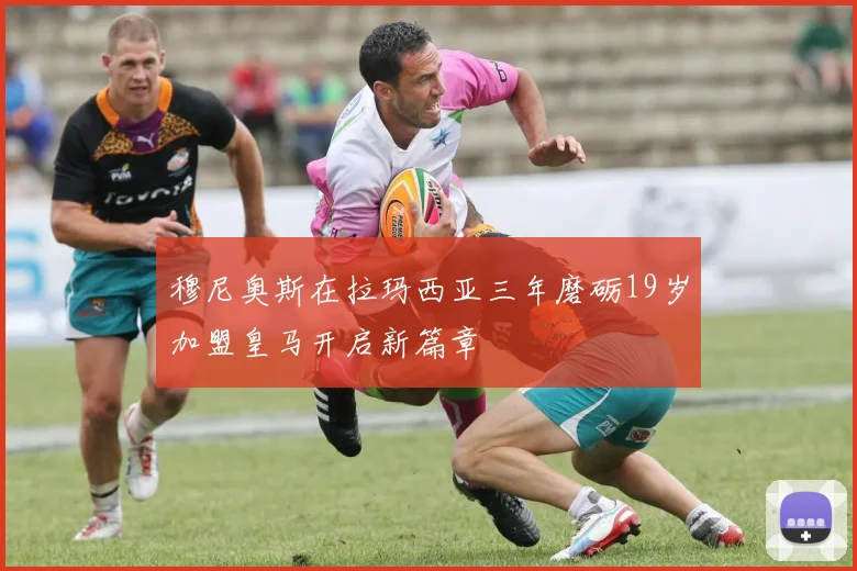 穆尼奥斯在拉玛西亚三年磨砺19岁加盟皇马开启新篇章